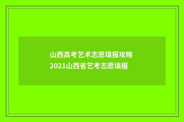 山西高考艺术志愿填报攻略 2021山西省艺考志愿填报
