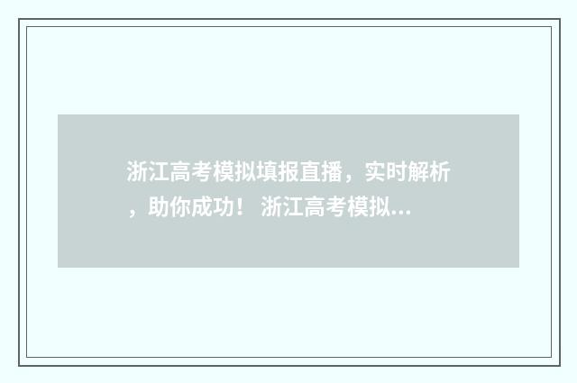 浙江高考模拟填报直播，实时解析，助你成功！ 浙江高考模拟填报志愿时间