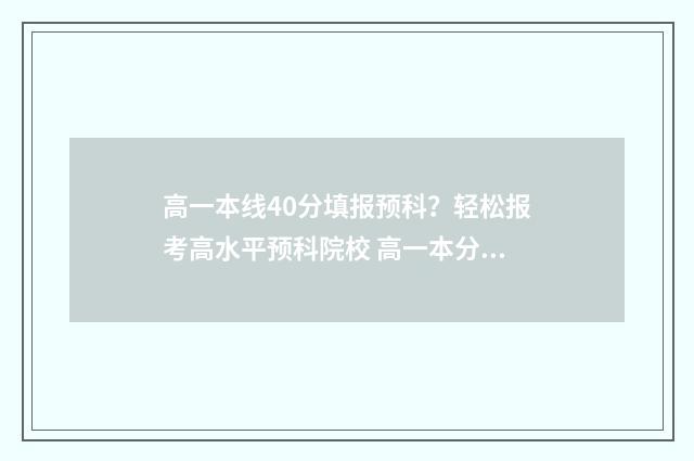 高一本线40分填报预科？轻松报考高水平预科院校 高一本分数线30分,选择的大学
