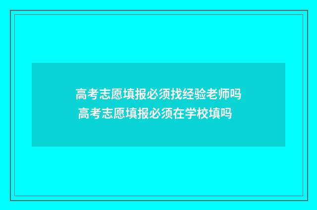 高考志愿填报必须找经验老师吗 高考志愿填报必须在学校填吗