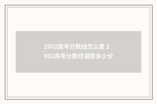 2002高考分数线怎么查 2002高考分数线湖南多少分