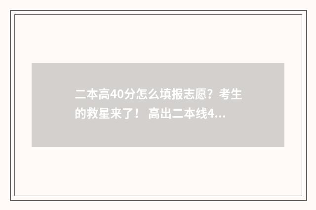 二本高40分怎么填报志愿？考生的救星来了！ 高出二本线40分能被录取吗