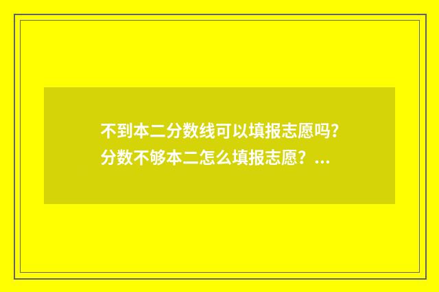 不到本二分数线可以填报志愿吗？分数不够本二怎么填报志愿？ 分数线不到二本能上二本吗