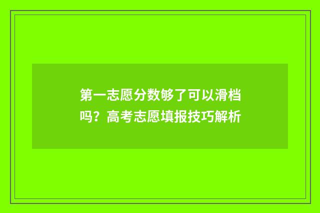 第一志愿分数够了可以滑档吗？高考志愿填报技巧解析