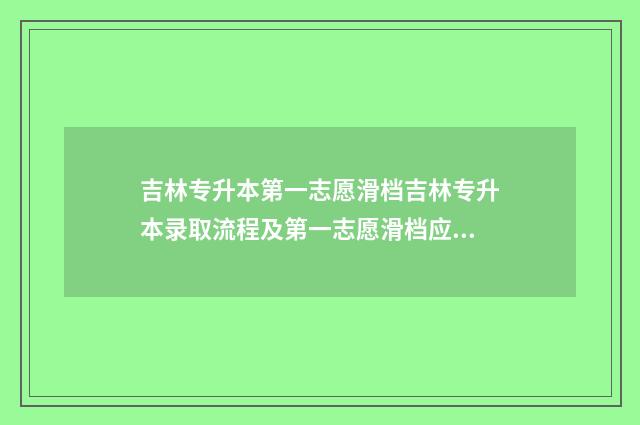 吉林专升本第一志愿滑档吉林专升本录取流程及第一志愿滑档应对步骤 吉林专升本第一学历是本科还是专科