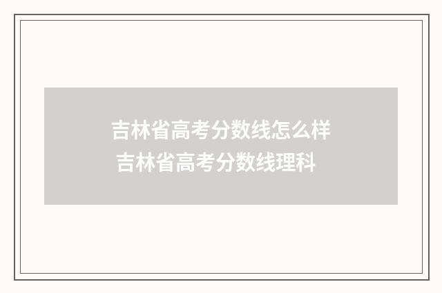 吉林省高考分数线怎么样 吉林省高考分数线理科
