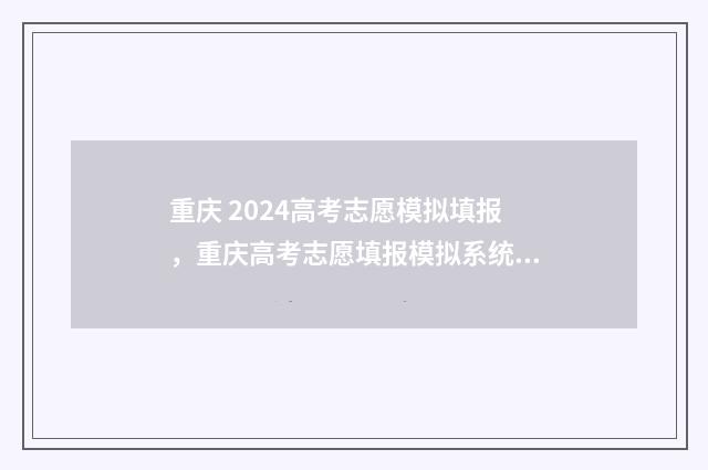 重庆 2024高考志愿模拟填报，重庆高考志愿填报模拟系统 重庆2024高考志愿