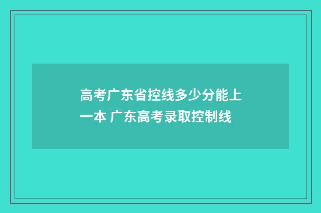 高考广东省控线多少分能上一本 广东高考录取控制线