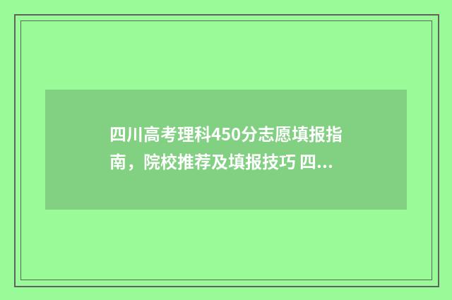 四川高考理科450分志愿填报指南,院校推荐及填报技巧 四川高考理科459分排名