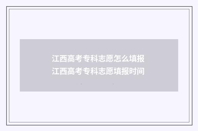 江西高考专科志愿怎么填报 江西高考专科志愿填报时间