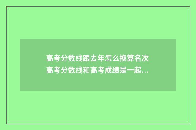 高考分数线跟去年怎么换算名次 高考分数线和高考成绩是一起出来的吗