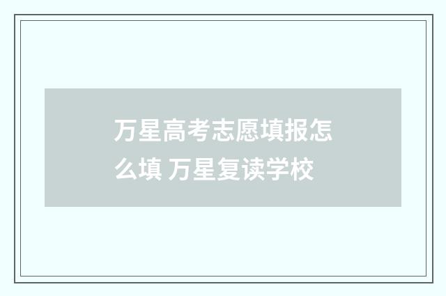 万星高考志愿填报怎么填 万星复读学校