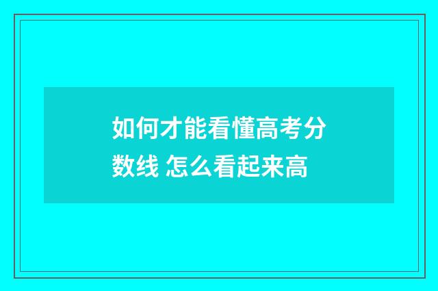 如何才能看懂高考分数线 怎么看起来高
