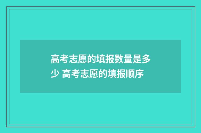 高考志愿的填报数量是多少 高考志愿的填报顺序