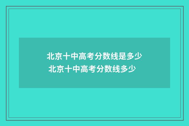 北京十中高考分数线是多少 北京十中高考分数线多少
