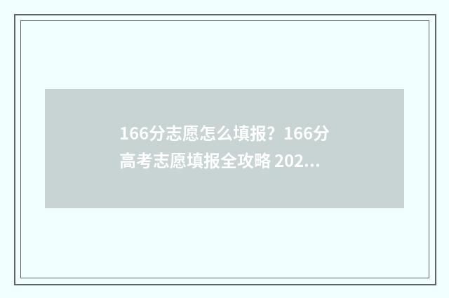 166分志愿怎么填报？166分高考志愿填报全攻略 2021高考志愿96个怎么填