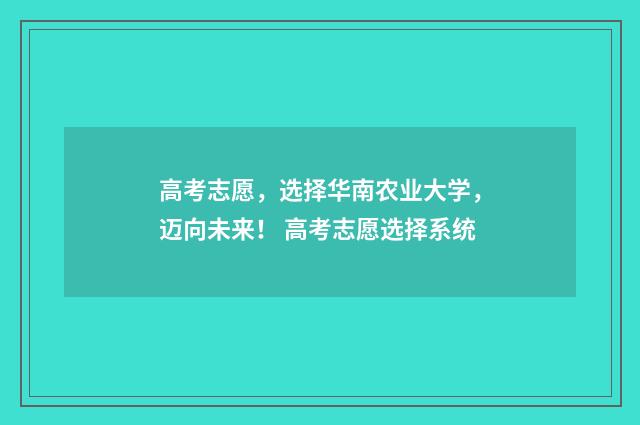高考志愿，选择华南农业大学，迈向未来！ 高考志愿选择系统