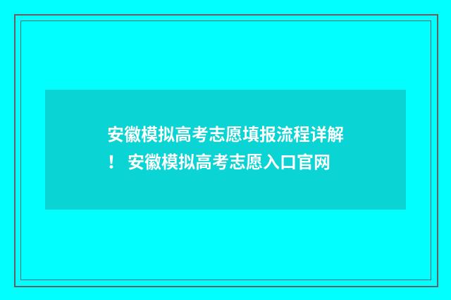 安徽模拟高考志愿填报流程详解! 安徽模拟高考志愿入口官网