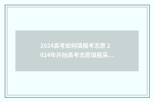 2024高考如何填报考志愿 2024年开始高考志愿填报采取什么模式