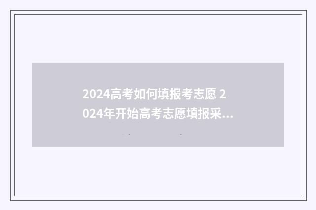 2024高考如何填报考志愿 2024年开始高考志愿填报采取什么模式
