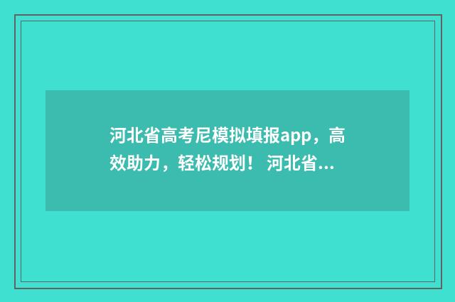 河北省高考尼模拟填报app，高效助力，轻松规划！ 河北省高考模拟成绩查询