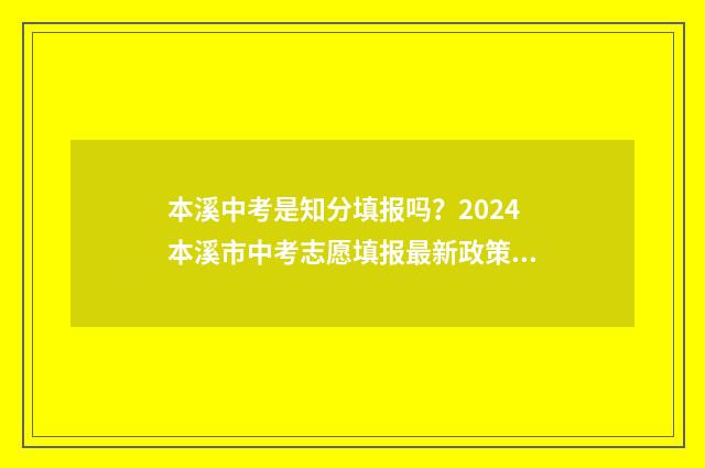 本溪中考是知分填报吗？2024本溪市中考志愿填报最新政策解读 本溪中考总分是多少