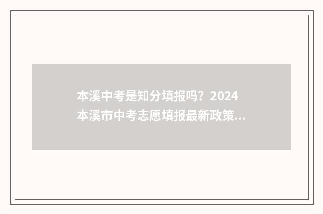 本溪中考是知分填报吗？2024本溪市中考志愿填报最新政策解读 本溪中考总分是多少