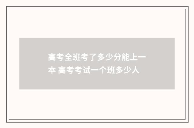 高考全班考了多少分能上一本 高考考试一个班多少人