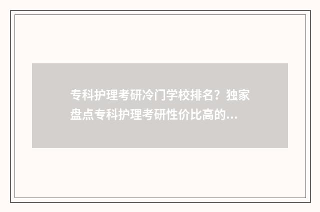 专科护理考研冷门学校排名？独家盘点专科护理考研性价比高的冷门院校 专科生护理考研