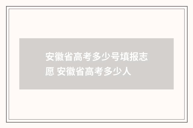 安徽省高考多少号填报志愿 安徽省高考多少人