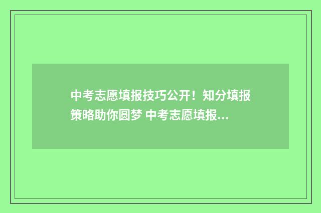 中考志愿填报技巧公开!知分填报策略助你圆梦 中考志愿填报技巧详细教程讲解