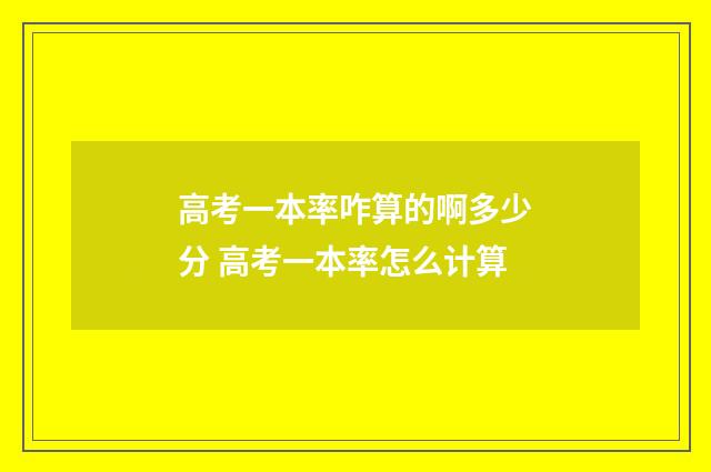 高考一本率咋算的啊多少分 高考一本率怎么计算