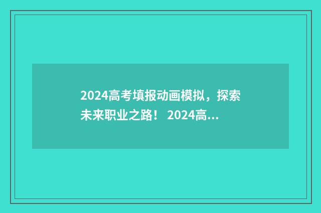 2024高考填报动画模拟，探索未来职业之路！ 2024高考日期大约是什么时候