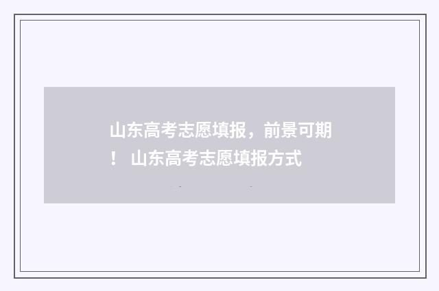 山东高考志愿填报，前景可期！ 山东高考志愿填报方式