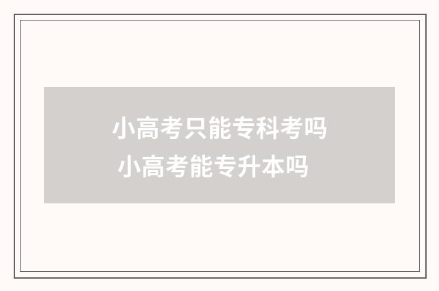 小高考只能专科考吗 小高考能专升本吗