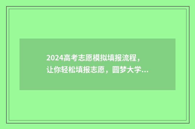 2024高考志愿模拟填报流程，让你轻松填报志愿，圆梦大学！ 2024高考志愿模拟填报