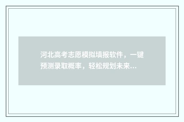 河北高考志愿模拟填报软件，一键预测录取概率，轻松规划未来 河北高考志愿模拟填报系统官网入口