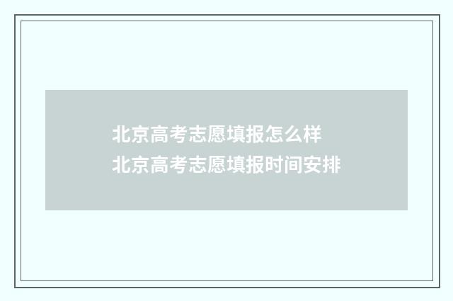 北京高考志愿填报怎么样 北京高考志愿填报时间安排