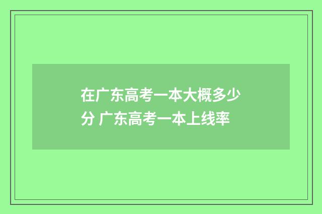 在广东高考一本大概多少分 广东高考一本上线率