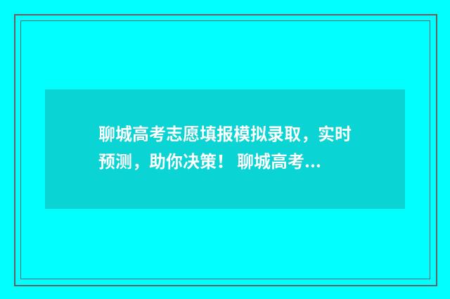 聊城高考志愿填报模拟录取，实时预测，助你决策！ 聊城高考志愿填报机构有哪些