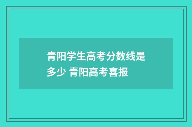 青阳学生高考分数线是多少 青阳高考喜报