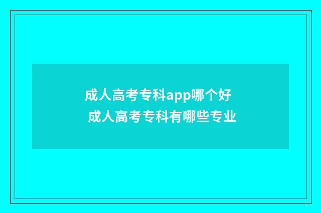 成人高考专科app哪个好 成人高考专科有哪些专业