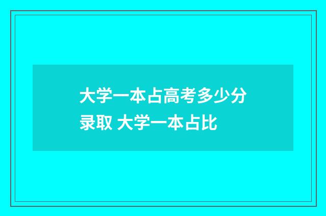大学一本占高考多少分录取 大学一本占比