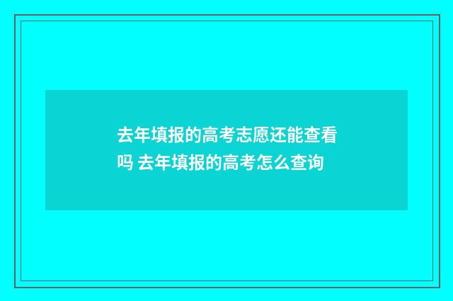 去年填报的高考志愿还能查看吗 去年填报的高考怎么查询