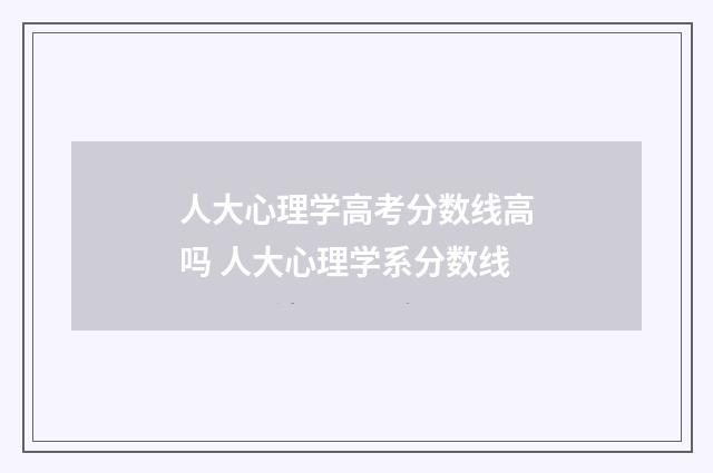 人大心理学高考分数线高吗 人大心理学系分数线