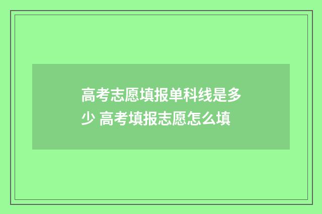 高考志愿填报单科线是多少 高考填报志愿怎么填