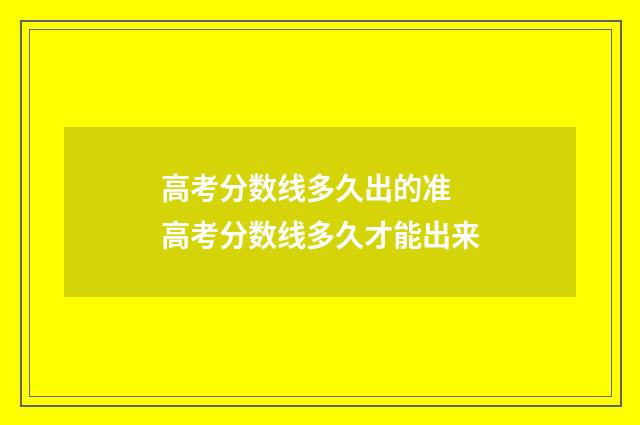 高考分数线多久出的准 高考分数线多久才能出来