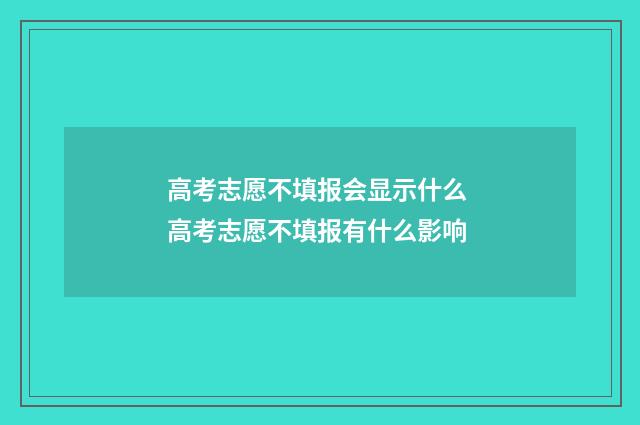 高考志愿不填报会显示什么 高考志愿不填报有什么影响