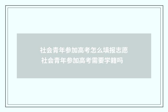 社会青年参加高考怎么填报志愿 社会青年参加高考需要学籍吗