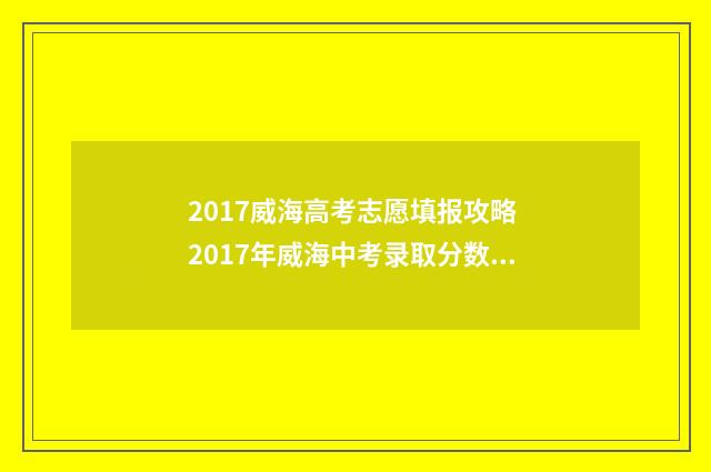2017威海高考志愿填报攻略 2017年威海中考录取分数线是多少